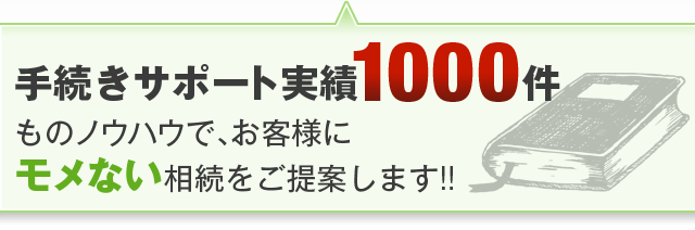 手続きサポート実績1000件ものノウハウで、お客様にモメない相続をご提案します!!